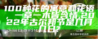 100种花的寓意和花语，一草一木皆含情, 2022年古尔邦节是几月几日?