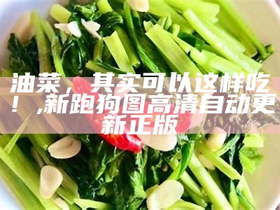 油菜，其实可以这样吃！, 新跑狗图高清自动更新正版