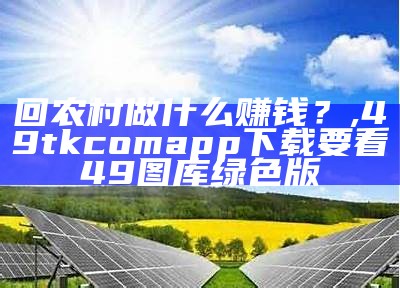 回农村做什么赚钱？, 49tkcomapp下载要看49图库绿色版