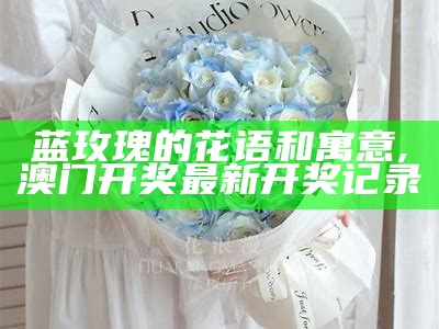 蓝玫瑰的寓意, 123696澳门六下资料2021年魔