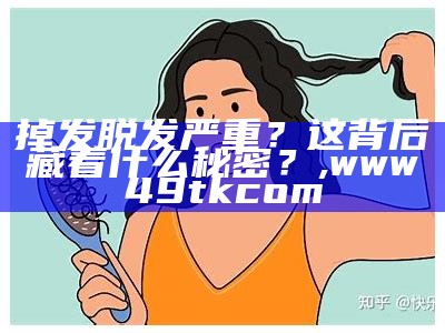 掉发脱发严重？这背后藏着什么秘密？, www49tkcom