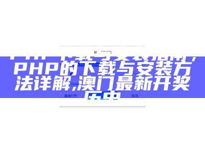 PHP下载与安装指南，PHP的下载与安装方法详解, 澳门最新开奖历史