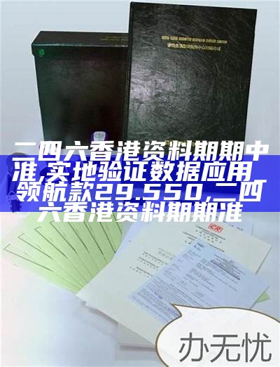 二四六香港资料期期中准,实地验证数据应用_领航款29.550, 2022澳门今晚现场开奖