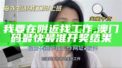 我要在附近找工作, 澳门码最快最准开奖结果