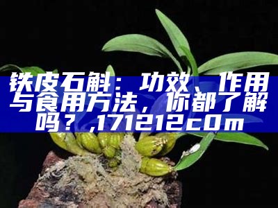 铁皮石斛：功效、作用与食用方法，你都了解吗？, 171212c0m