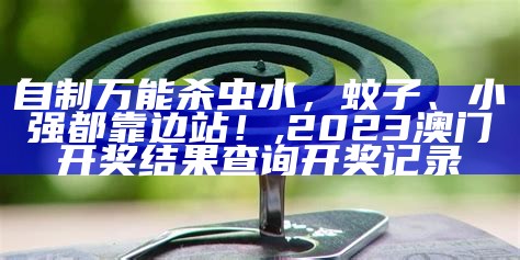 自制万能杀虫水，蚊子、小强都靠边站！, 2023澳门开奖结果查询开奖记录