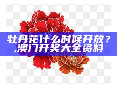 牡丹花什么时候开放？, 澳门一码中精准一码资料