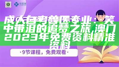 成人自考兽医专业：笑中带泪的追梦之旅, 澳门2023年免费资料精准资料