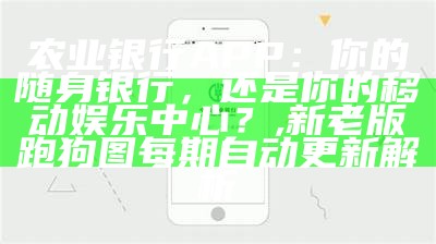 农业银行APP：你的随身银行，还是你的移动娱乐中心？, 新老版跑狗图每期自动更新解析