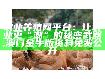 农业养殖网平台：让农业更“潮”的秘密武器, 澳门金牛版资料免费公开