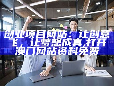 创业项目网站：让创意飞，让梦想成真, 打开澳门网站资料免费