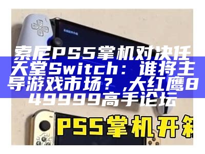 索尼PS5掌机对决任天堂Switch：谁将主导游戏市场？, 大红鹰849999高手论坛