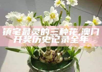 镇宅最灵的三种花, 澳门开奖历史记录全年