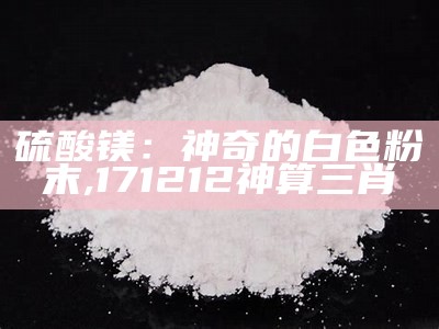 硫酸镁：神奇的白色粉末, 171212神算三肖