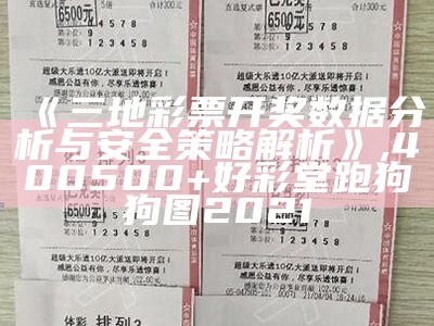 《三地彩票开奖数据分析与安全策略解析》, 400500+好彩堂跑狗狗图2021