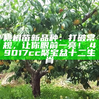 桃树苗新品种：打破常规，让你眼前一亮！, 49017cc聚宝盆十二生肖