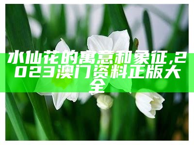 水仙花的寓意和象征, 2023澳门资料正版大全