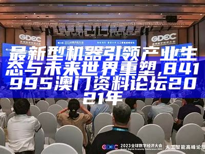 最新型机器引领产业生态与未来世界重塑, 841995澳门资料论坛2021年