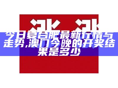 今日复合肥最新行情与走势, 澳门今晚的开奖结果是多少