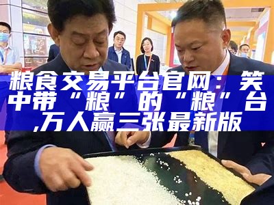 粮食交易平台官网：笑中带“粮”的“粮”台, 万人赢三张最新版