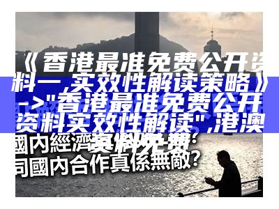 《香港最准免费公开资料一,实效性解读策略》 -> "香港最准免费公开资料实效性解读", 港澳资料免费