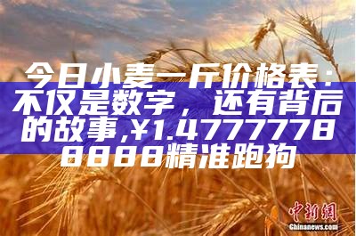 今日小麦一斤价格表：不仅是数字，还有背后的故事, ¥1.47777788888精准跑狗