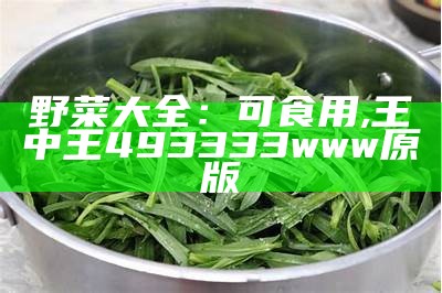 野菜大全：可食用, 王中王493333www原版