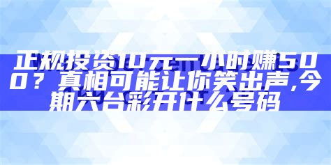 投资10元一小时赚500，这是真的吗？, 澳门资料大全免费澳门资料大全