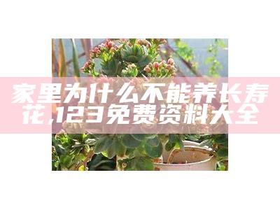 家里为什么不能养长寿花, 123免费资料大全