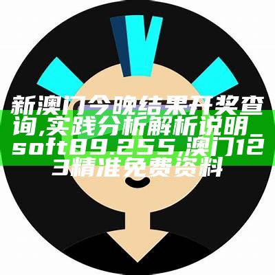 新澳门今晚结果开奖查询,实践分析解析说明_soft89.255, 澳门123精准免费资料