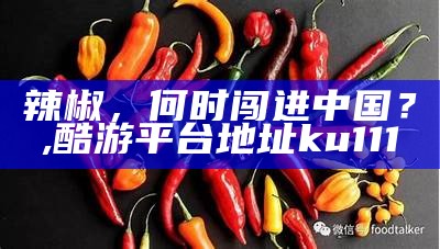 辣椒，何时闯进中国？, 酷游平台地址ku111