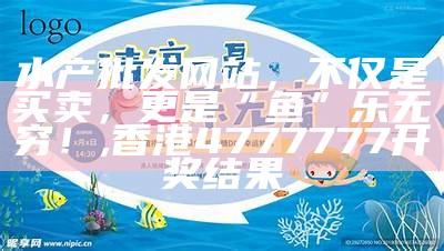 水产批发网站，不仅是买卖，更是“鱼”乐无穷！, 香港4777777开奖结果