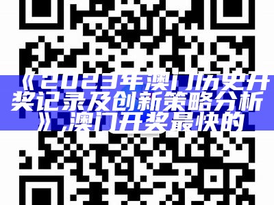 《2023年澳门历史开奖记录及创新策略分析》, 澳门开奖最快的