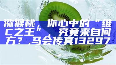 猕猴桃，你心中的“维C之王”，究竟来自何方？, 澳门2023全年资料免费看