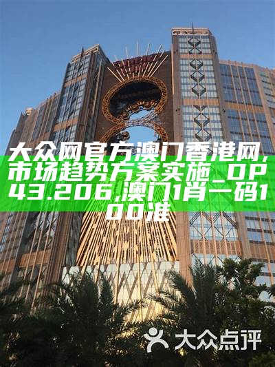 大众网官方澳门香港网,市场趋势方案实施_DP43.206, 澳门1肖一码100准