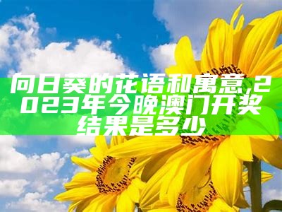 向日葵的花语和寓意, 2023年今晚澳门开奖结果是多少