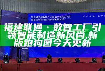 福建联通·数智工厂引领智能制造新风尚, 新版跑狗图今天更新