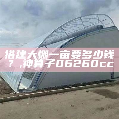 建温室大棚一亩需要多少钱？, 481111超级中特横财富解码