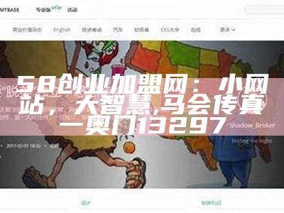 58创业加盟网：小网站，大智慧, 马会传真一奥门13297