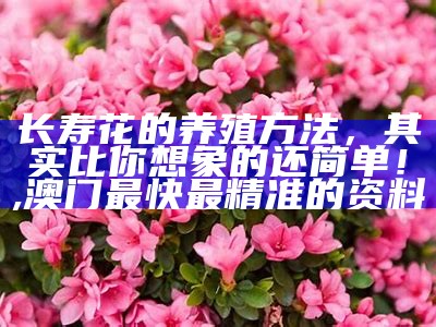 长寿花的养殖方法，其实比你想象的还简单！, 澳门最快最精准的资料