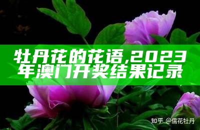 牡丹花的花语, 2023年澳门开奖结果记录