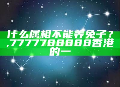 什么属相不能养兔子？, 7777788888香港的一