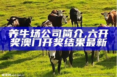 养牛场公司简介, 六开奖澳门开奖结果最新