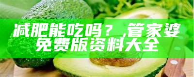 减肥能吃吗？, 王中王管家婆全年资料大全