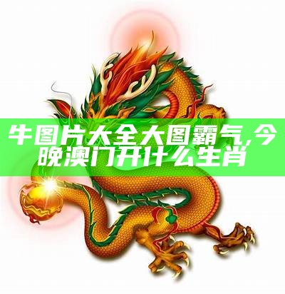 牛图片大全大图霸气, 今晚澳门开什么生肖