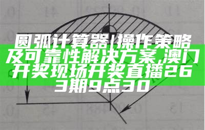 圆弧计算器 | 操作策略及可靠性解决方案, 澳门开奖现场开奖直播263期9点30