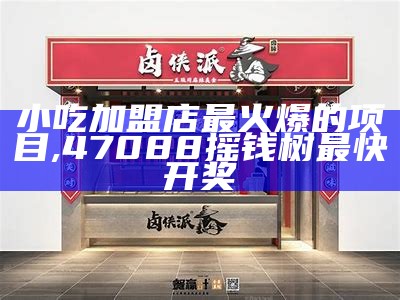 小吃加盟店最火爆的项目, 47088摇钱树最快开奖