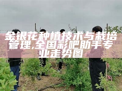 金银花种植技术与栽培管理, 全国彩吧助手专业走势图