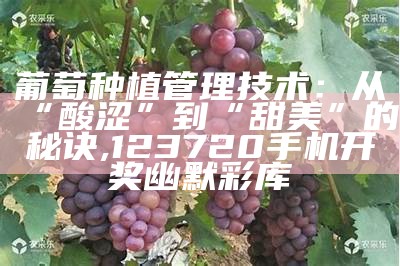 葡萄种植管理技术：从“酸涩”到“甜美”的秘诀, 123720手机开奖幽默彩库