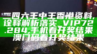 二四六王中王香港资料,诠释解析落实_VIP72.284, 2023今晚澳门开奖记录